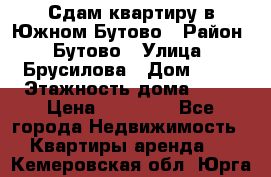 Сдам квартиру в Южном Бутово › Район ­ Бутово › Улица ­ Брусилова › Дом ­ 15 › Этажность дома ­ 14 › Цена ­ 35 000 - Все города Недвижимость » Квартиры аренда   . Кемеровская обл.,Юрга г.